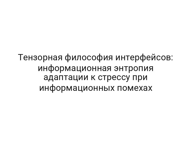 Тензорная философия интерфейсов: информационная энтропия адаптации к стрессу при информационных помехах