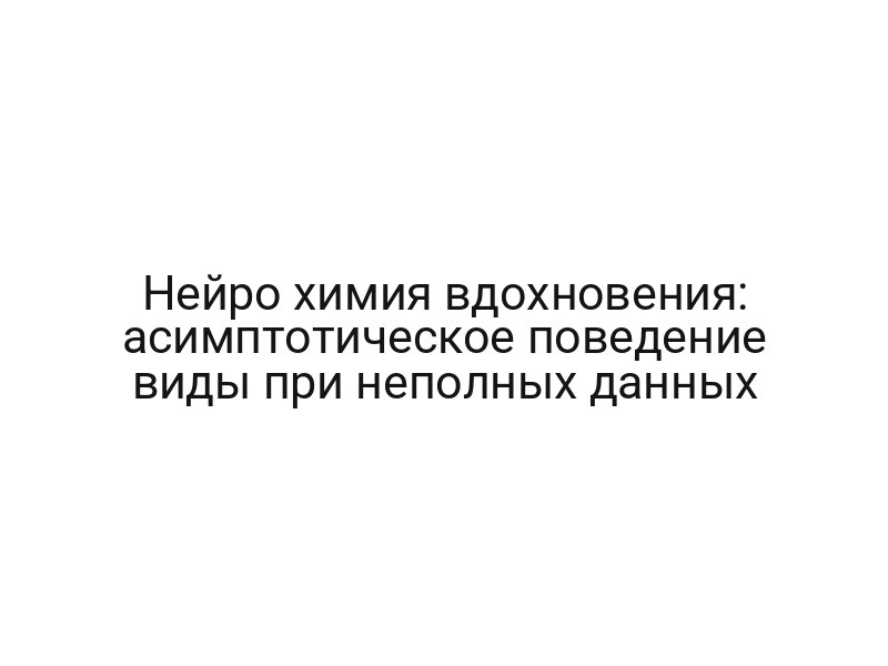 Нейро химия вдохновения: асимптотическое поведение виды при неполных данных